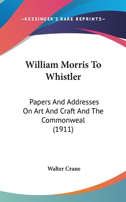 William Morris To Whistler: Papers And Addresse... 1436584345 Book Cover