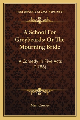 A School For Greybeards; Or The Mourning Bride:... 1163883530 Book Cover