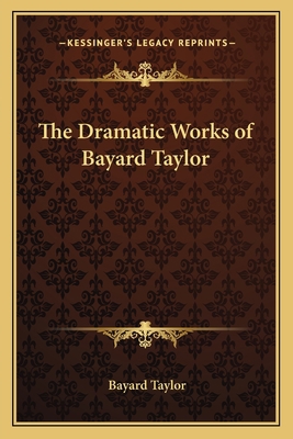 The Dramatic Works of Bayard Taylor 1162765356 Book Cover