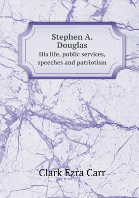 Stephen A. Douglas His life, public services, s... 5518957734 Book Cover