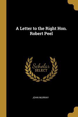 A Letter to the Right Hon. Robert Peel 1010331183 Book Cover