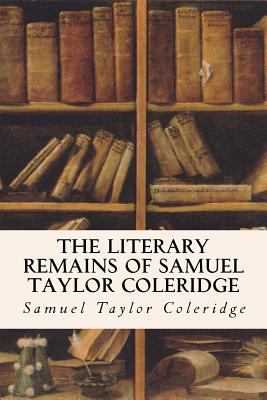 The Literary Remains of Samuel Taylor Coleridge 1530089530 Book Cover