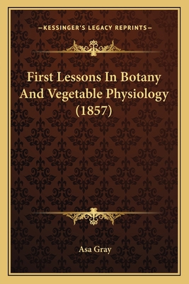 First Lessons In Botany And Vegetable Physiolog... 1164646451 Book Cover