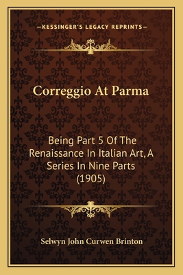 Correggio At Parma: Being Part 5 Of The Renaiss... 1164613332 Book Cover