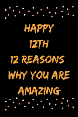 Happy 12th 12 Reasons Why You Are Amazing B083XX3LFR Book Cover