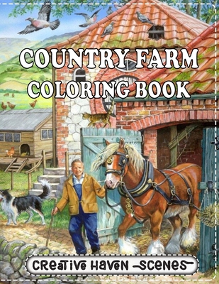 Country Farm Coloring Book: A Coloring Book for Adults Featuring Charming Farm Scenes and Animals, Beautiful Country Cottages Landscapes and Relaxing Floral Patterns (Creative Haven Scenes) B08BW8L27H Book Cover