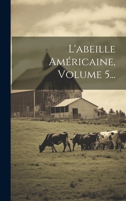L'abeille Américaine, Volume 5... [French] 1021049344 Book Cover
