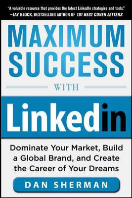 Maximum Success with Linkedin: Dominate Your Market, Build a Global Brand, and Create the Career of Your Dreams: Dominate Your Market, Build a Global Brand, and Create the Career of Your Dreams (Ebook