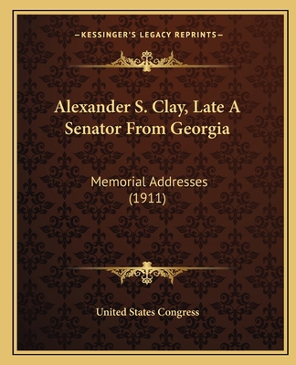 Alexander S. Clay, Late A Senator From Georgia:... 1166432254 Book Cover