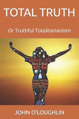 Total Truth: Or Truthful Totalitarianism 1503143708 Book Cover