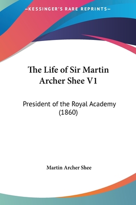 The Life of Sir Martin Archer Shee V1: Presiden... 1161835113 Book Cover