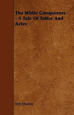 The White Conquerors - A Tale Of Toltec And Aztec 1444693433 Book Cover