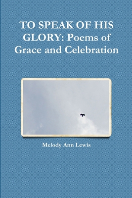 To Speak of His Glory: Poems of Grace and Celeb... 1312155914 Book Cover