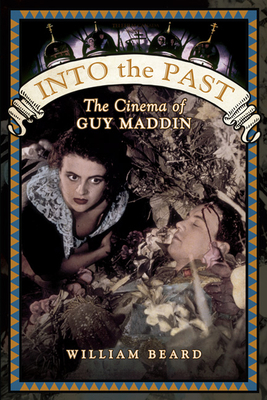 Into the Past: The Cinema of Guy Maddin 1442610662 Book Cover