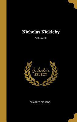 Nicholas Nickleby; Volume III 0469993707 Book Cover