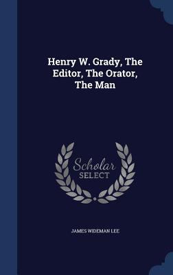 Henry W. Grady, The Editor, The Orator, The Man 1297888979 Book Cover