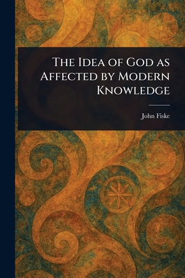 The Idea of God as Affected by Modern Knowledge 1023255766 Book Cover