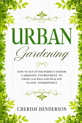 Urban Gardening: How To Set Up The Perfect Indo... 1913710513 Book Cover