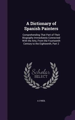 A Dictionary of Spanish Painters: Comprehending... 1358702543 Book Cover