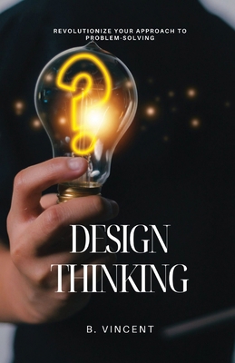 Design Thinking: Revolutionize Your Approach to... B0D2QZDQC2 Book Cover