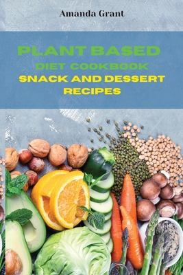 Plant Based Diet Cookbook Snack and Desserts Re... 1803113758 Book Cover