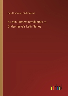 A Latin Primer: Introductory to Gildersleeve's ... 3368719874 Book Cover