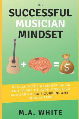 The Successful Musician Mindset: Proven Music Business Hacks and Tricks to Book More Gigs and Earn a Six Figure Income...Guaranteed! 1729228720 Book Cover