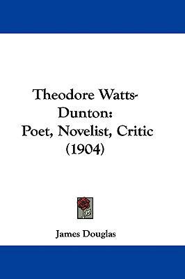 Theodore Watts-Dunton: Poet, Novelist, Critic (... 1437445225 Book Cover