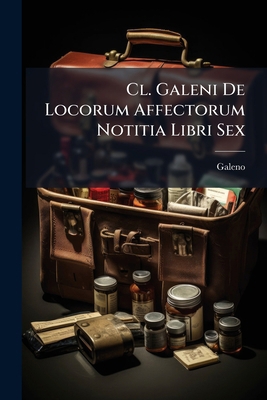 Cl. Galeni De Locorum Affectorum Notitia Libri Sex [Italian] 1142382885 Book Cover