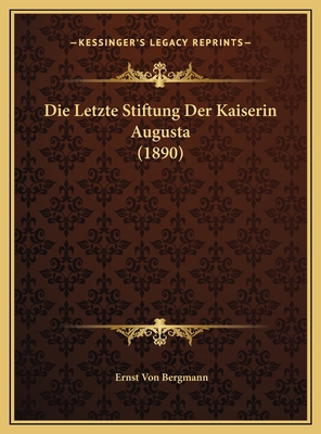 Die Letzte Stiftung Der Kaiserin Augusta (1890) [German] 1169414184 Book Cover