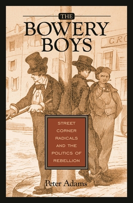 The Bowery Boys: Street Corner Radicals and the... 0275985385 Book Cover