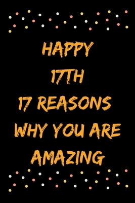 Happy 17th 17 Reasons Why You Are Amazing B083XTH39J Book Cover