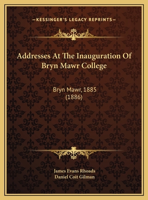 Addresses At The Inauguration Of Bryn Mawr Coll... 1169510418 Book Cover