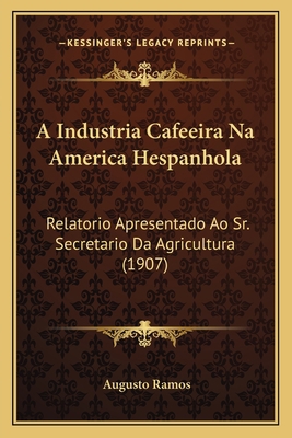 A Industria Cafeeira Na America Hespanhola: Rel... [Portuguese] 1165260239 Book Cover