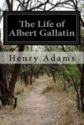 The Life of Albert Gallatin 1512154946 Book Cover