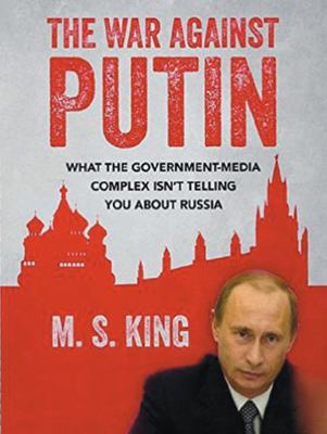 Paperback War Against Putin: : What the Government-Media Complex Isn't Telling You about Russia Book