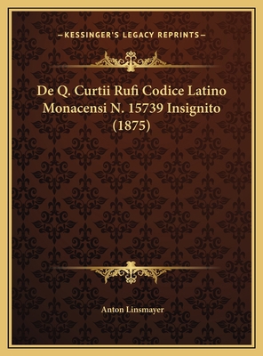 De Q. Curtii Rufi Codice Latino Monacensi N. 15... [Latin] 1169427863 Book Cover