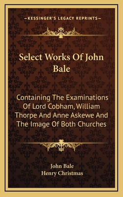 Select Works of John Bale: Containing the Exami... 1163576697 Book Cover