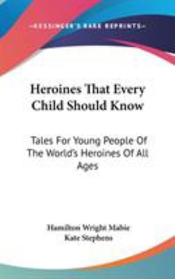 Heroines That Every Child Should Know: Tales Fo... 0548096694 Book Cover
