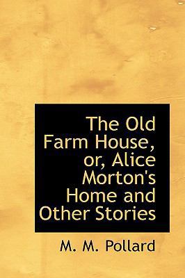 The Old Farm House, Or, Alice Morton's Home and... 1103928619 Book Cover