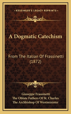 A Dogmatic Catechism: From The Italian Of Frass... 1164743120 Book Cover