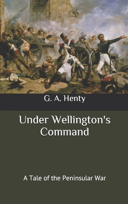 Under Wellington's Command: A Tale of the Penin... B087629N6F Book Cover