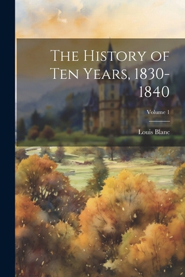 The History of Ten Years, 1830-1840; Volume 1 1022499378 Book Cover