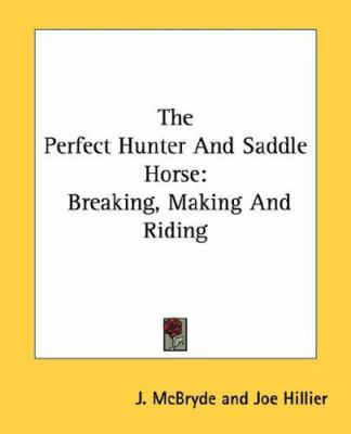 The Perfect Hunter And Saddle Horse: Breaking, ... 1432557564 Book Cover