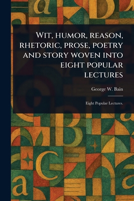 Wit, Humor, Reason, Rhetoric, Prose, Poetry and... 1023129345 Book Cover