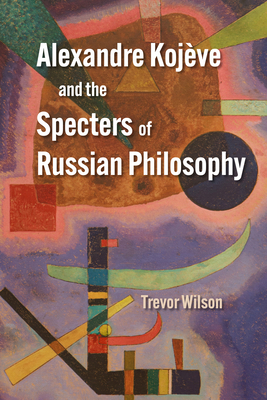 Alexandre Kojève and the Specters of Russian Ph... 0810147807 Book Cover