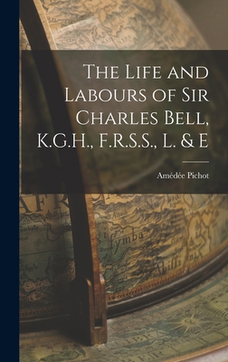 The Life and Labours of Sir Charles Bell, K.G.H... 1017394989 Book Cover