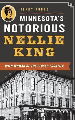 Minnesota's Notorious Nellie King: Wild Woman o... 1540209091 Book Cover