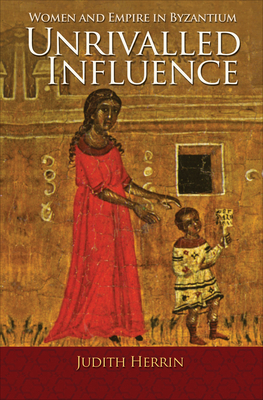 Unrivalled Influence: Women and Empire in Byzan... 0691153213 Book Cover