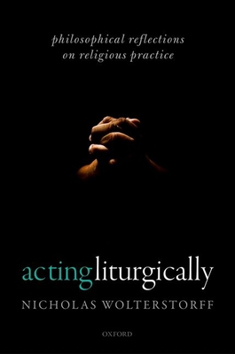 Acting Liturgically: Philosophical Reflections ... 0198805381 Book Cover